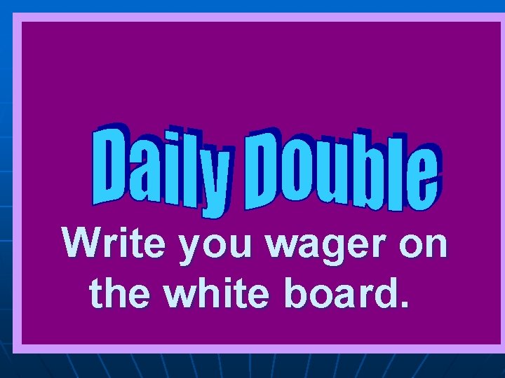 Write you wager on the white board. 