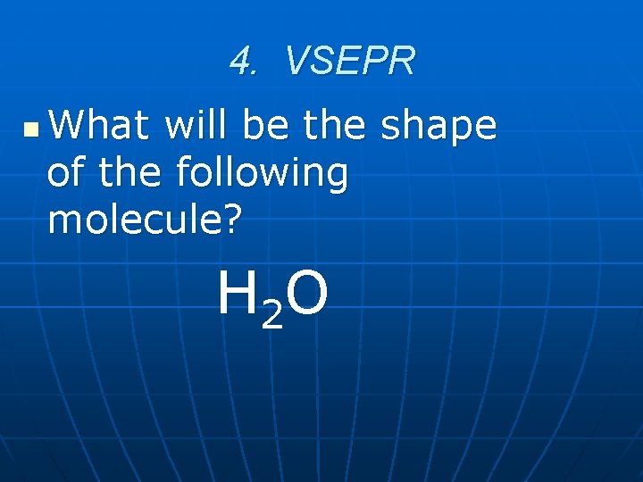 4. VSEPR n What will be the shape of the following molecule? H 2