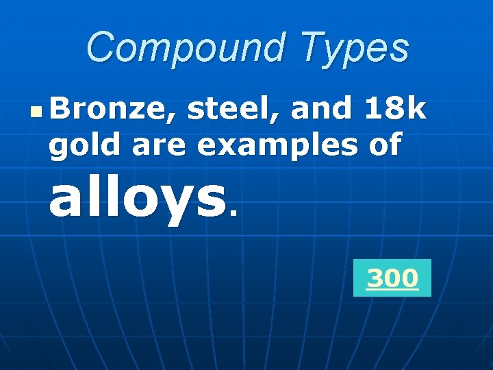 Compound Types n Bronze, steel, and 18 k gold are examples of alloys. 300