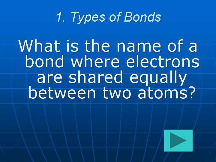 1. Types of Bonds What is the name of a bond where electrons are