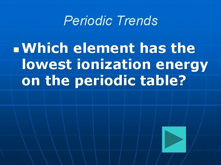 Periodic Trends n Which element has the lowest ionization energy on the periodic table?