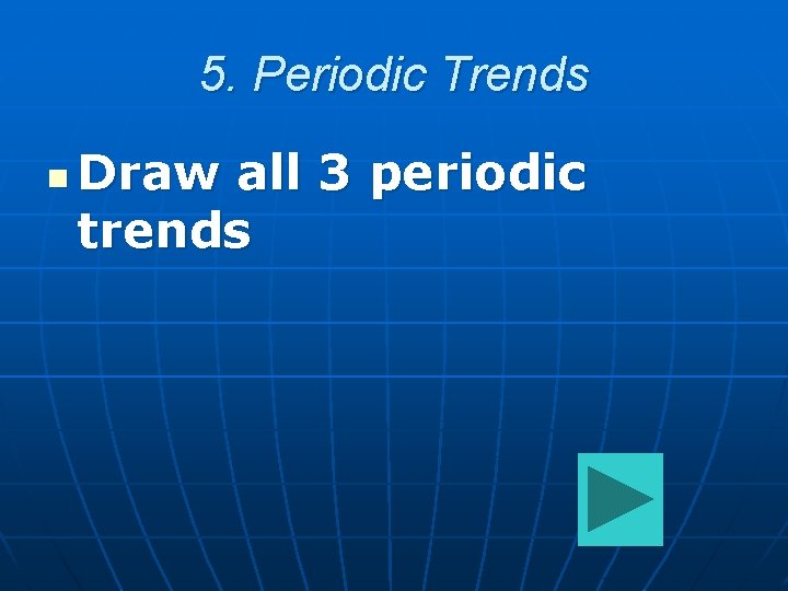 5. Periodic Trends n Draw all 3 periodic trends 