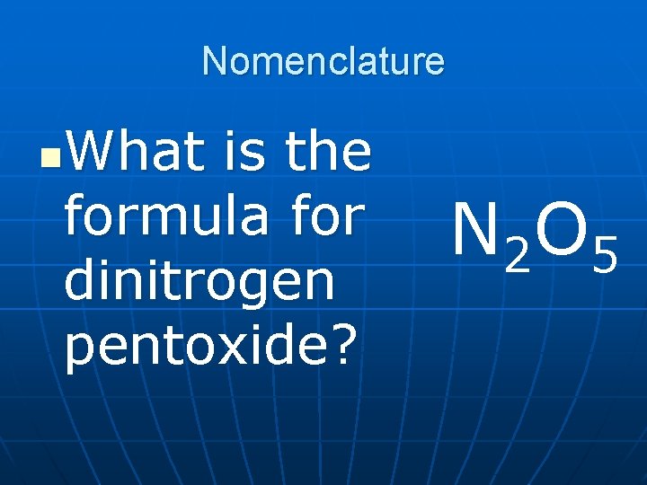 Nomenclature What is the formula for dinitrogen pentoxide? n N 2 O 5 