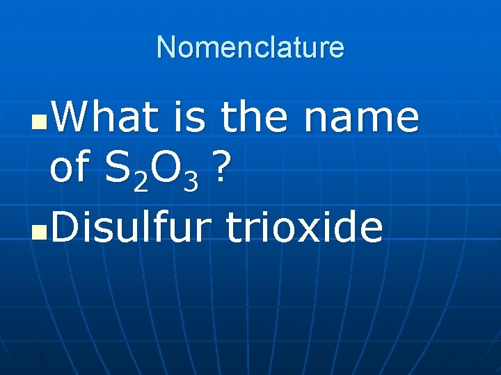 Nomenclature What is the name of S 2 O 3 ? n. Disulfur trioxide