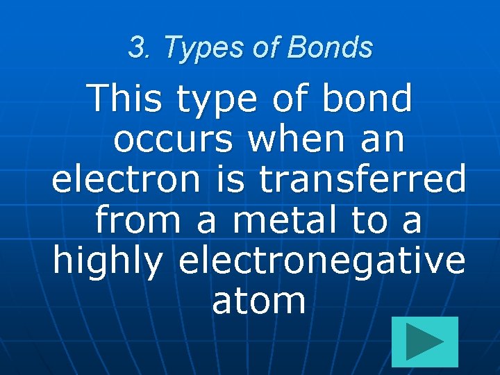 3. Types of Bonds This type of bond occurs when an electron is transferred