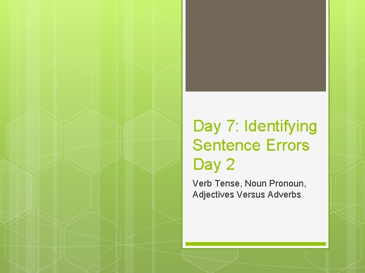 Day 7: Identifying Sentence Errors Day 2 Verb Tense, Noun Pronoun, Adjectives Versus Adverbs