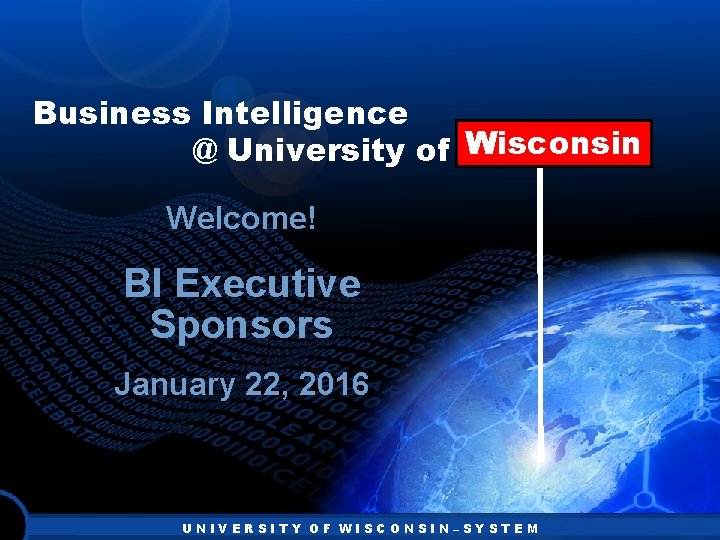 Business Intelligence Wisconsin @ University of Wisconsin Welcome! BI Executive Sponsors January 22, 2016