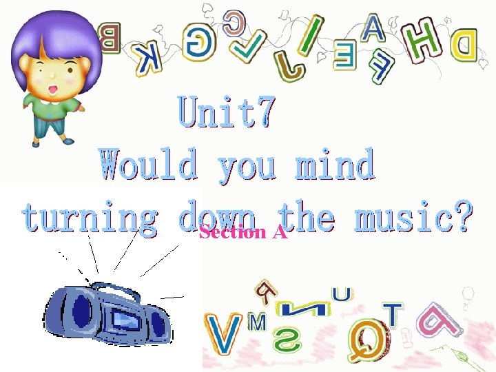 Welcome to Unit 7 Would you mind turning down the music? Section A Welcome to Unit 7 Would you mind turning down the music? Section A