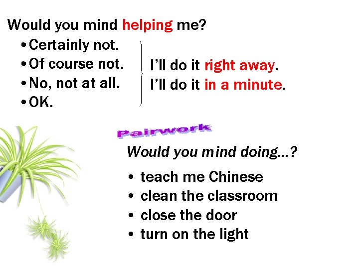 Would you mind helping me? • Certainly not. • Of course not. I’ll do Would you mind helping me? • Certainly not. • Of course not. I’ll do