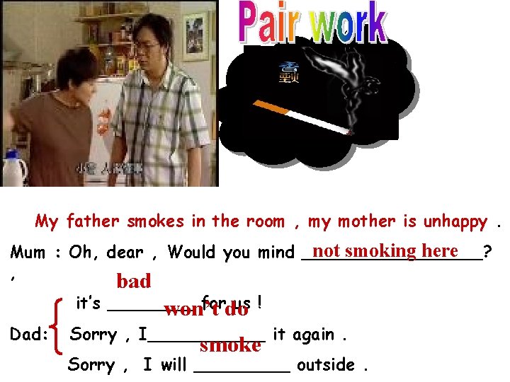 My father smokes in the room , my mother is unhappy. not smoking here My father smokes in the room , my mother is unhappy. not smoking here