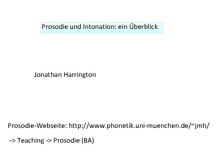 Prosodie und Intonation: ein Überblick Jonathan Harrington Prosodie-Webseite: http: //www. phonetik. uni-muenchen. de/~jmh/ ->