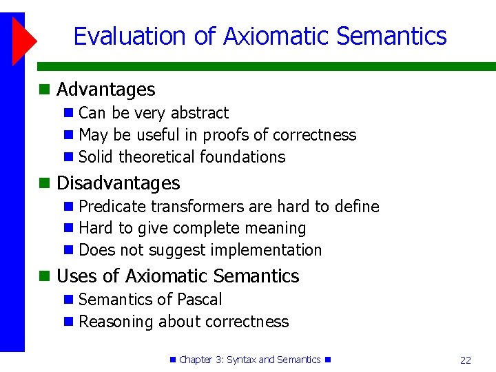 Evaluation of Axiomatic Semantics Advantages Can be very abstract May be useful in proofs