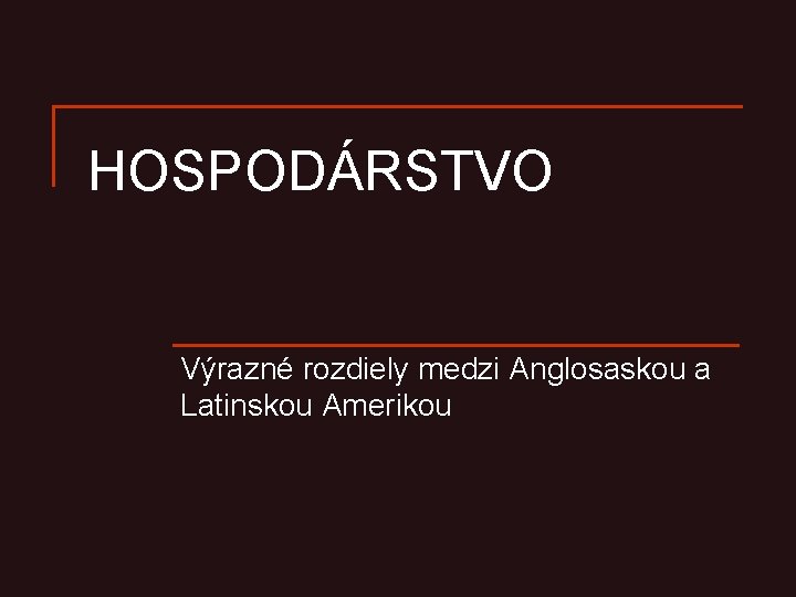 HOSPODÁRSTVO Výrazné rozdiely medzi Anglosaskou a Latinskou Amerikou 