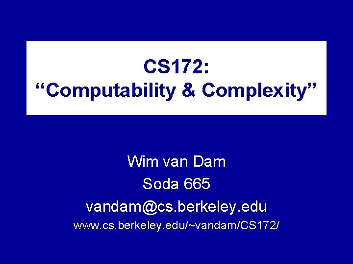 CS 172: “Computability & Complexity” Wim van Dam Soda 665 vandam@cs. berkeley. edu www.