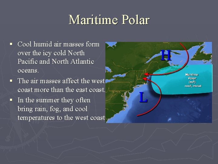 Maritime Polar § Cool humid air masses form over the icy cold North Pacific