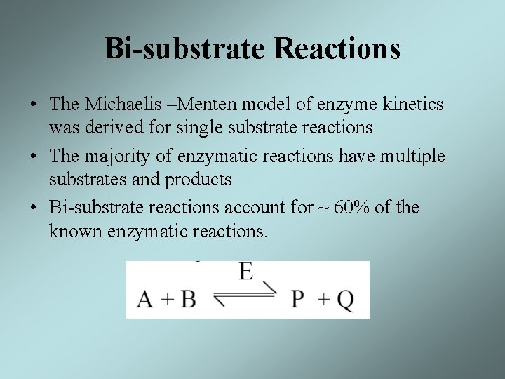 Bi-substrate Reactions • The Michaelis –Menten model of enzyme kinetics was derived for single