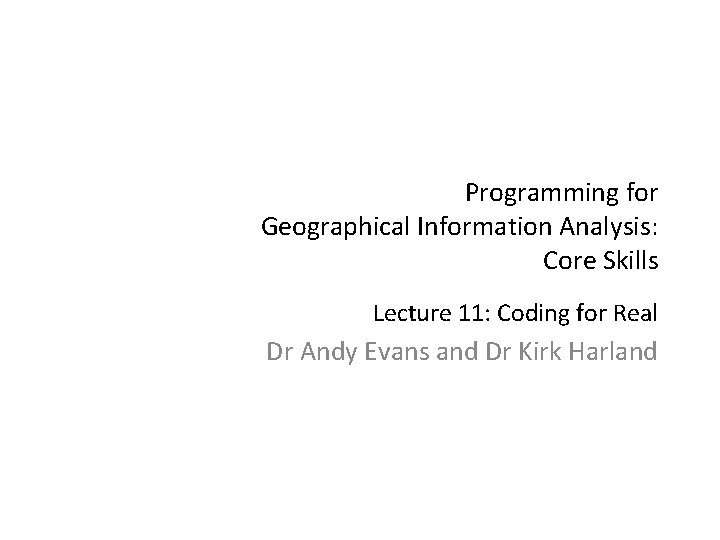 Programming for Geographical Information Analysis: Core Skills Lecture 11: Coding for Real Dr Andy