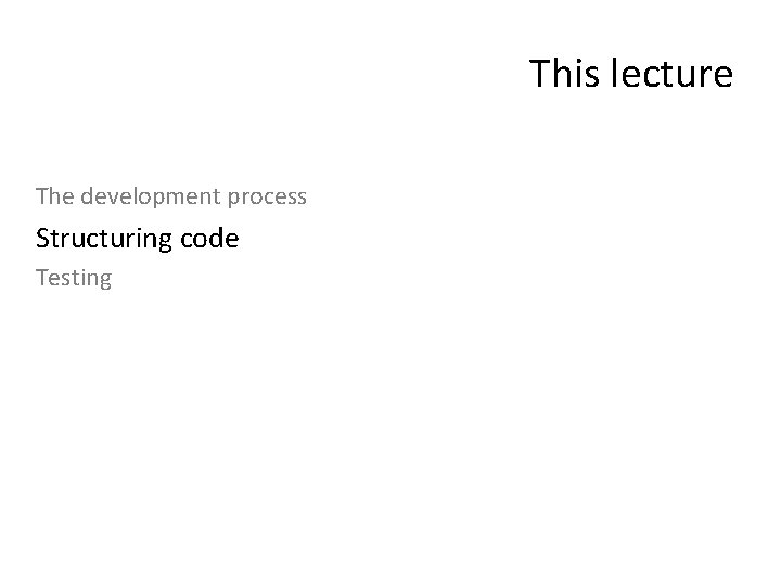 This lecture The development process Structuring code Testing 