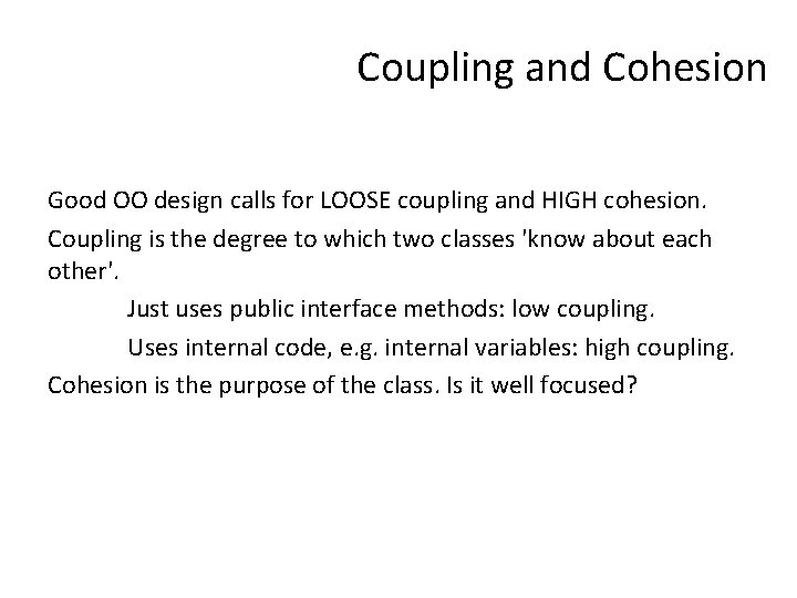 Coupling and Cohesion Good OO design calls for LOOSE coupling and HIGH cohesion. Coupling