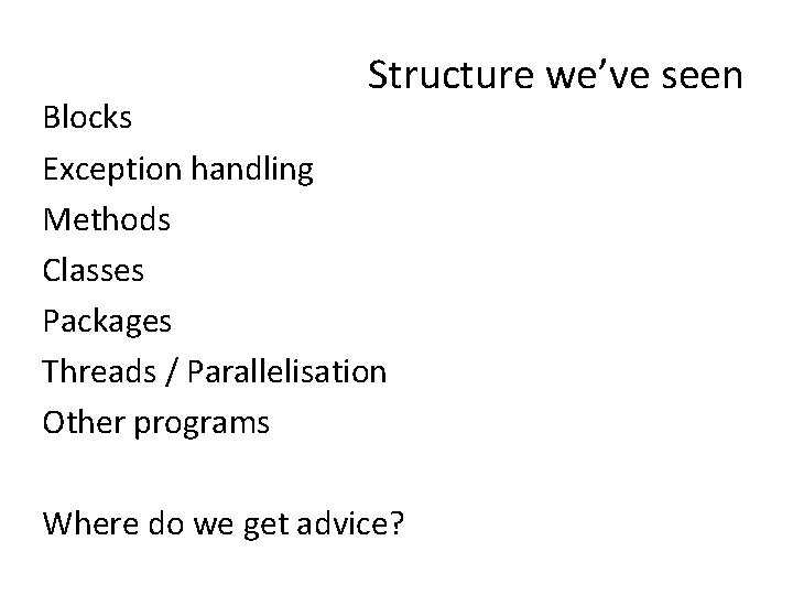 Structure we’ve seen Blocks Exception handling Methods Classes Packages Threads / Parallelisation Other programs