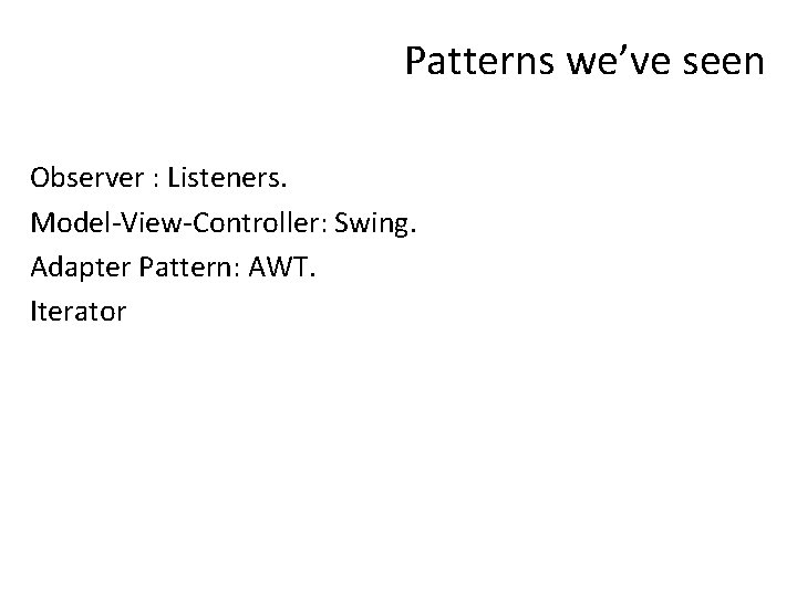 Patterns we’ve seen Observer : Listeners. Model-View-Controller: Swing. Adapter Pattern: AWT. Iterator 