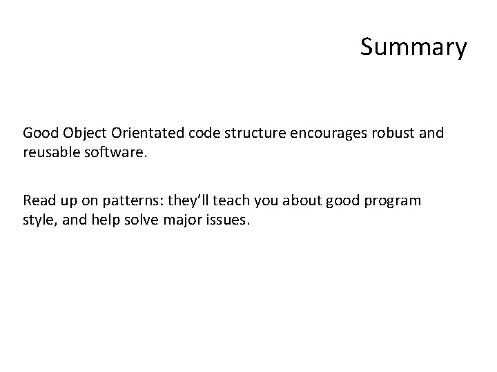 Summary Good Object Orientated code structure encourages robust and reusable software. Read up on