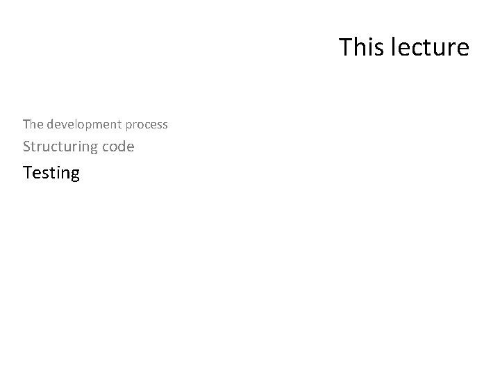 This lecture The development process Structuring code Testing 