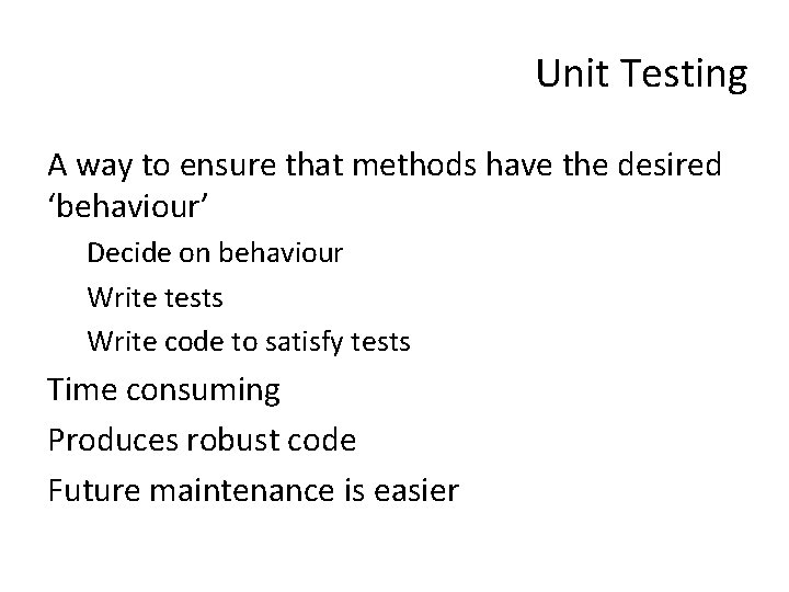 Unit Testing A way to ensure that methods have the desired ‘behaviour’ Decide on