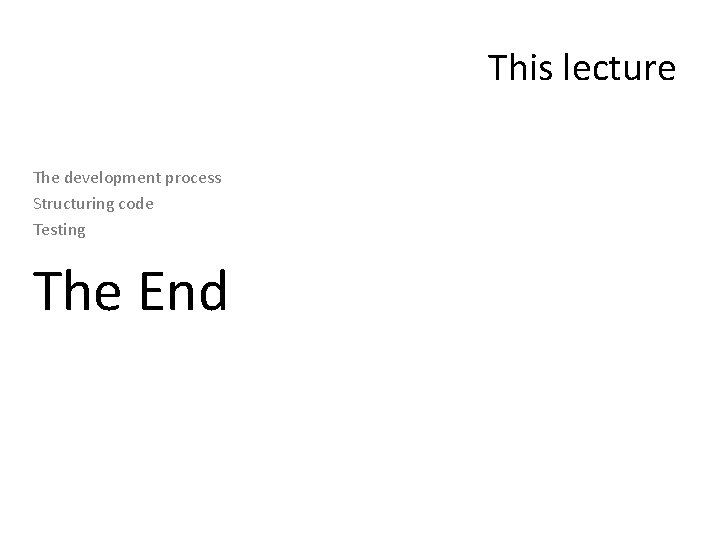 This lecture The development process Structuring code Testing The End 