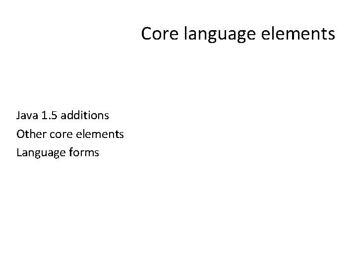 Core language elements Java 1. 5 additions Other core elements Language forms 