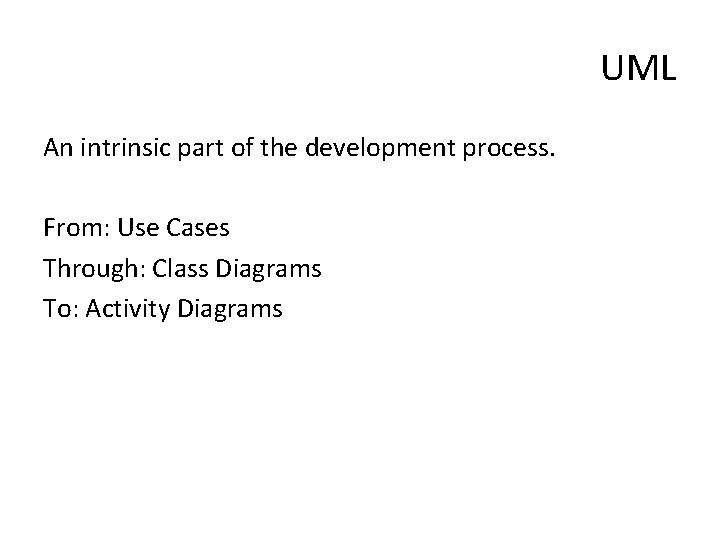 UML An intrinsic part of the development process. From: Use Cases Through: Class Diagrams