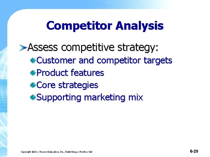 Competitor Analysis Assess competitive strategy: Customer and competitor targets Product features Core strategies Supporting