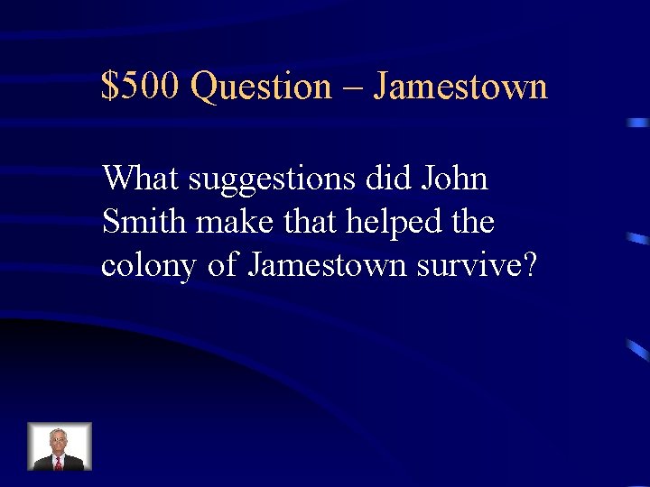 $500 Question – Jamestown What suggestions did John Smith make that helped the colony