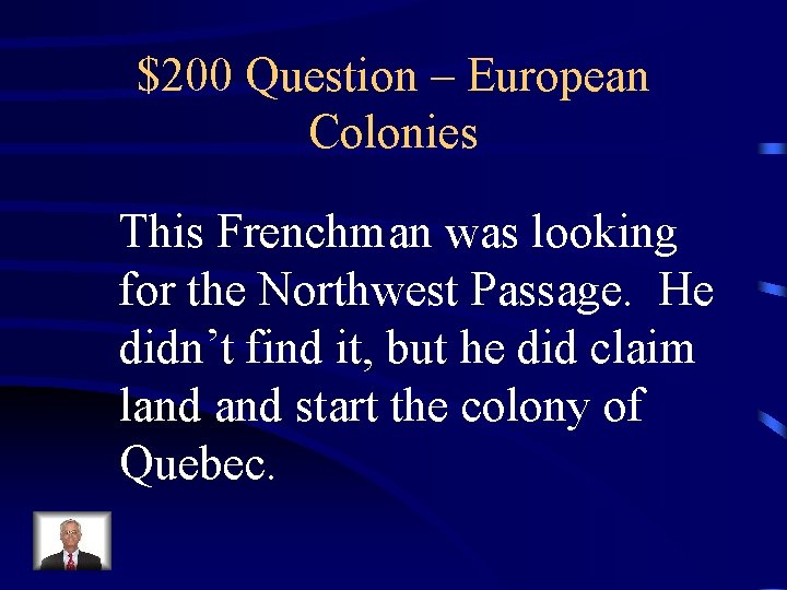 $200 Question – European Colonies This Frenchman was looking for the Northwest Passage. He