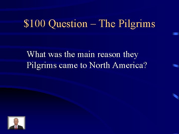 $100 Question – The Pilgrims What was the main reason they Pilgrims came to