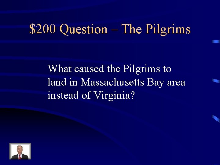 $200 Question – The Pilgrims What caused the Pilgrims to land in Massachusetts Bay