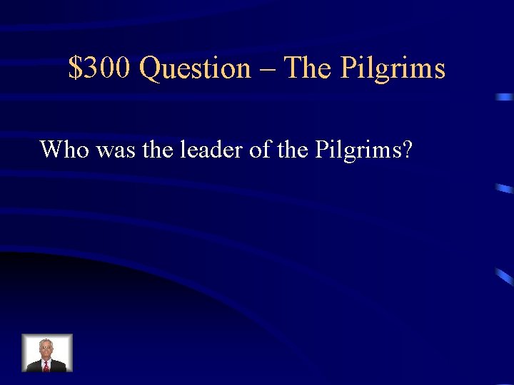 $300 Question – The Pilgrims Who was the leader of the Pilgrims? 