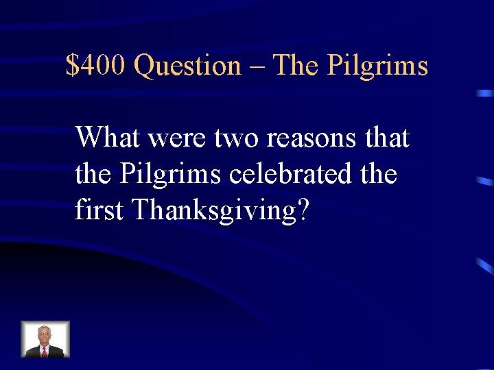 $400 Question – The Pilgrims What were two reasons that the Pilgrims celebrated the