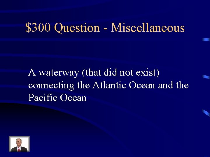 $300 Question - Miscellaneous A waterway (that did not exist) connecting the Atlantic Ocean