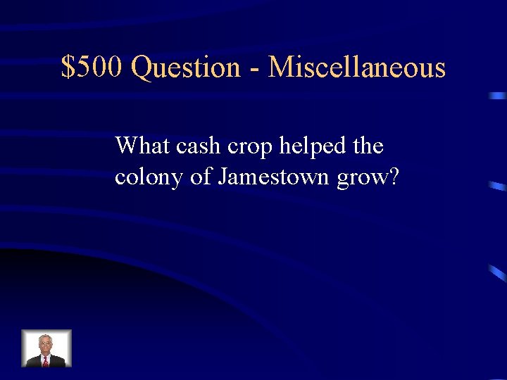 $500 Question - Miscellaneous What cash crop helped the colony of Jamestown grow? 