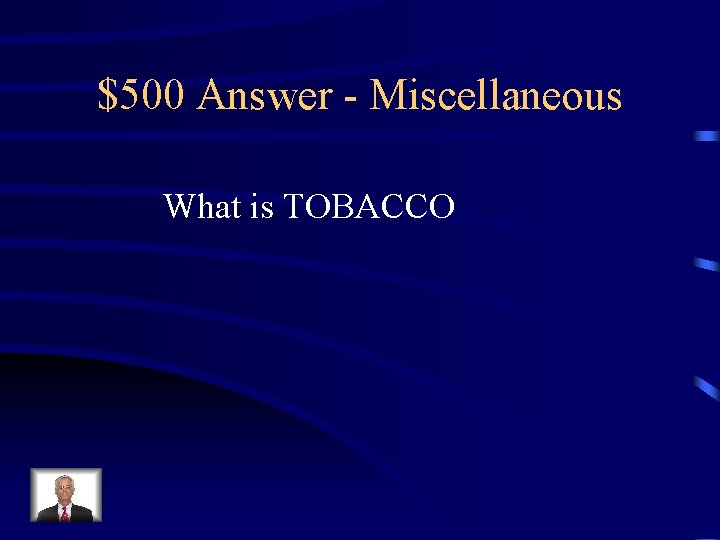 $500 Answer - Miscellaneous What is TOBACCO 