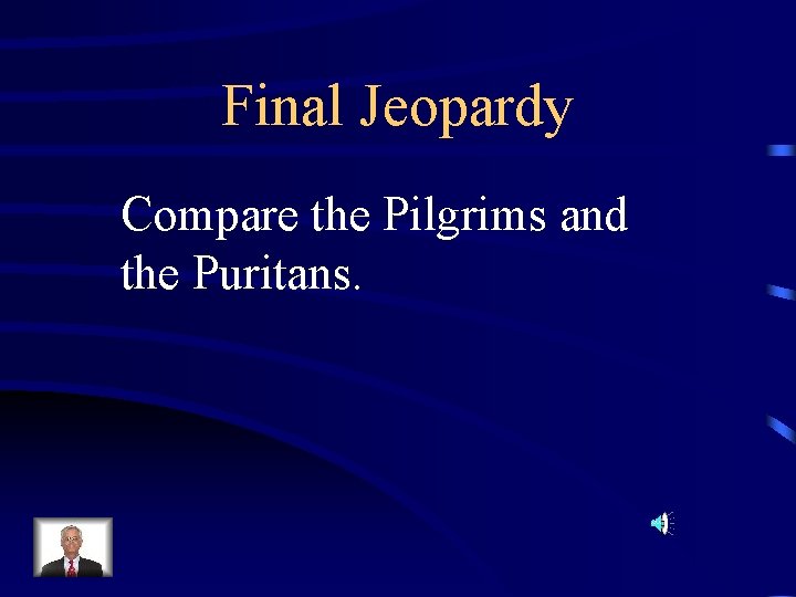 Final Jeopardy Compare the Pilgrims and the Puritans. 