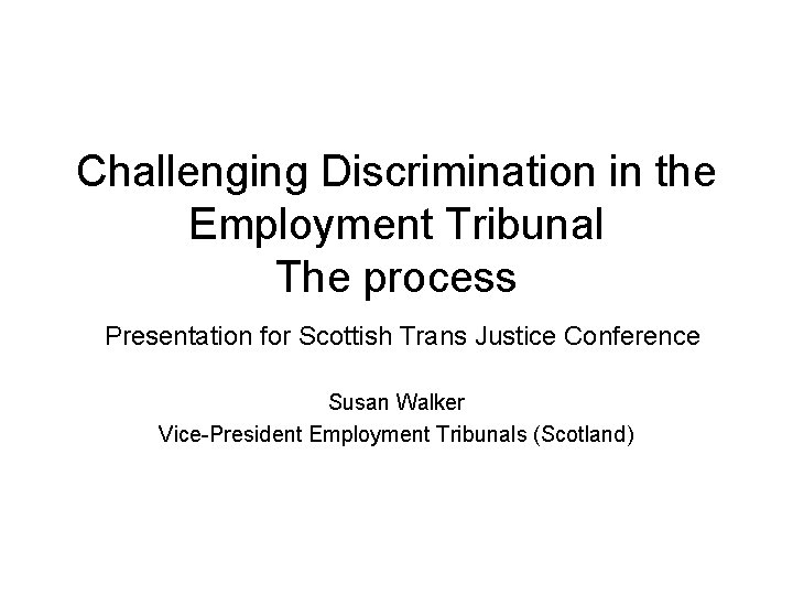 Challenging Discrimination in the Employment Tribunal The process Presentation for Scottish Trans Justice Conference