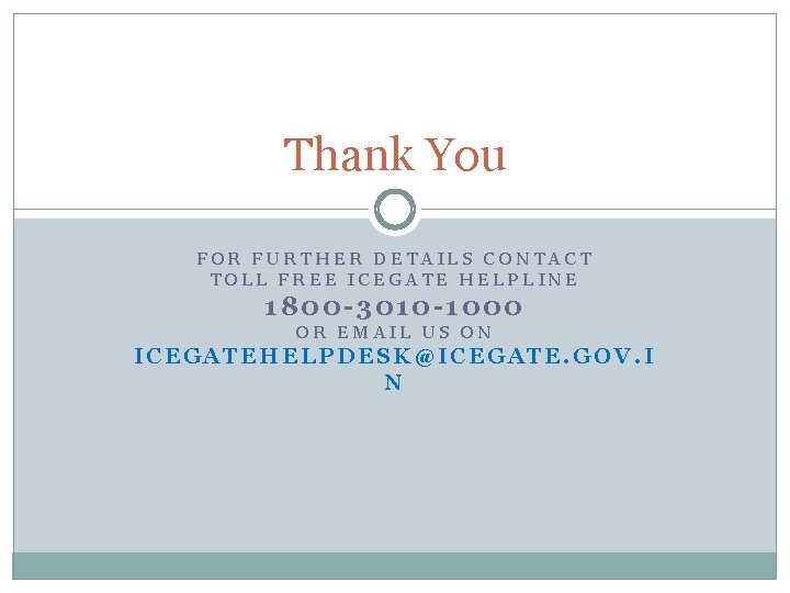 Thank You FOR FURTHER DETAILS CONTACT TOLL FREE ICEGATE HELPLINE 1800 -3010 -1000 OR