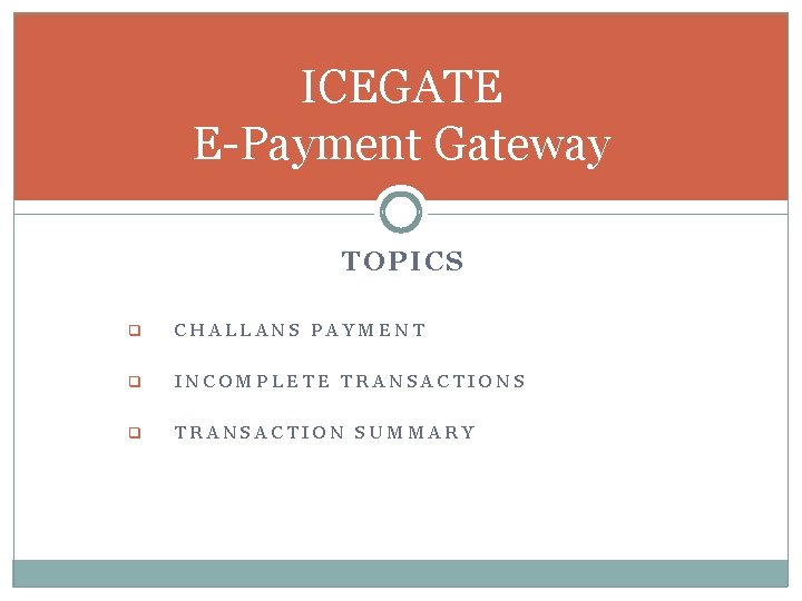 ICEGATE E-Payment Gateway TOPICS q CHALLANS PAYMENT q INCOMPLETE TRANSACTIONS q TRANSACTION SUMMARY 