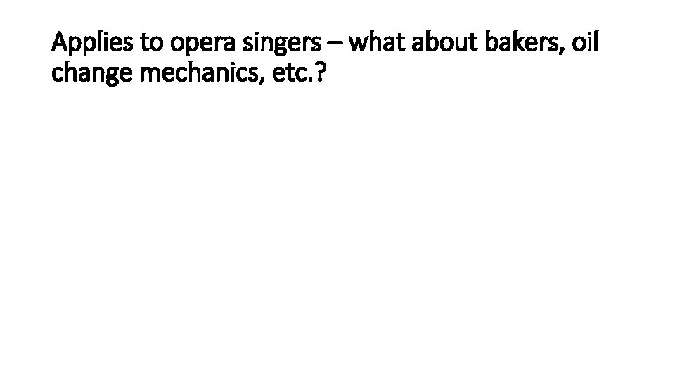 Applies to opera singers – what about bakers, oil change mechanics, etc. ? 