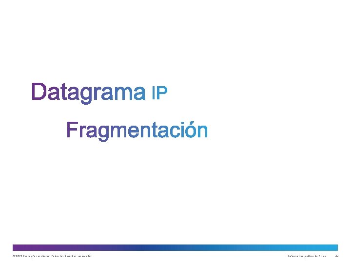 © 2013 Cisco y/o sus filiales. Todos los derechos reservados. Información pública de Cisco © 2013 Cisco y/o sus filiales. Todos los derechos reservados. Información pública de Cisco