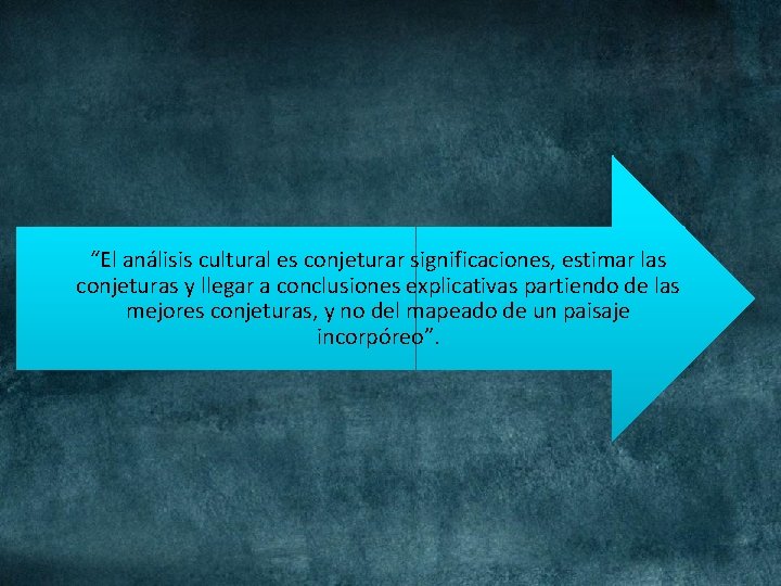 “El análisis cultural es conjeturar significaciones, estimar las conjeturas y llegar a conclusiones explicativas