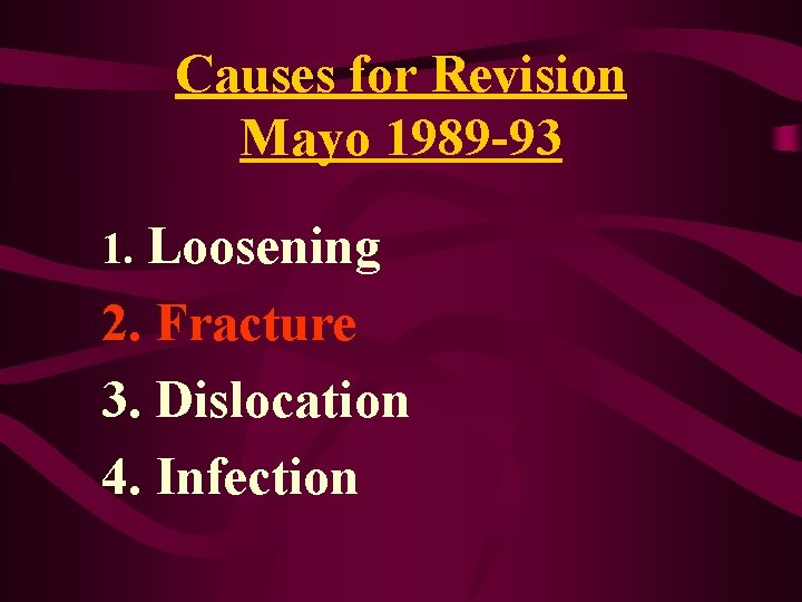 Causes for Revision Mayo 1989 -93 1. Loosening 2. Fracture 3. Dislocation 4. Infection Causes for Revision Mayo 1989 -93 1. Loosening 2. Fracture 3. Dislocation 4. Infection