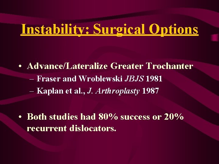 Instability: Surgical Options • Advance/Lateralize Greater Trochanter – Fraser and Wroblewski JBJS 1981 – Instability: Surgical Options • Advance/Lateralize Greater Trochanter – Fraser and Wroblewski JBJS 1981 –